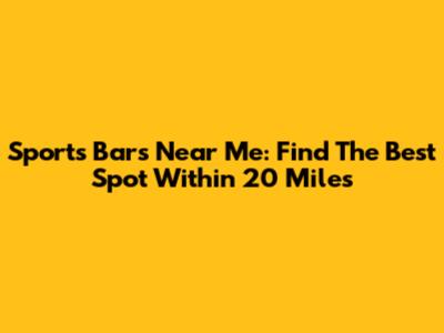 Sports Bars Near Me: Find The Best Spot Within 20 Miles