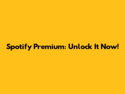 Spotify Premium: Unlock It Now!