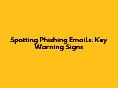 Spotting Phishing Emails: Key Warning Signs