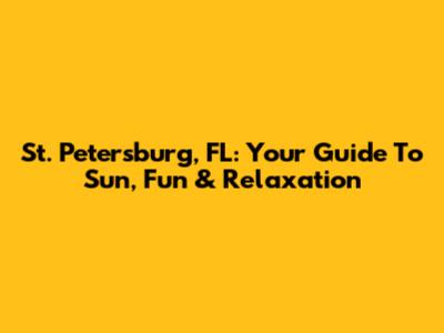St. Petersburg, FL: Your Guide To Sun, Fun & Relaxation