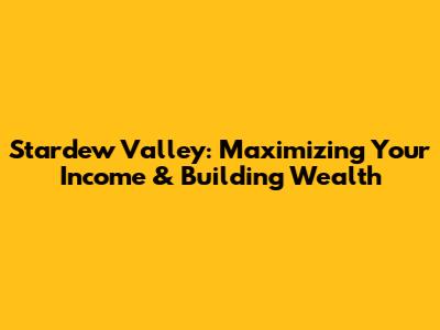 Stardew Valley: Maximizing Your Income & Building Wealth