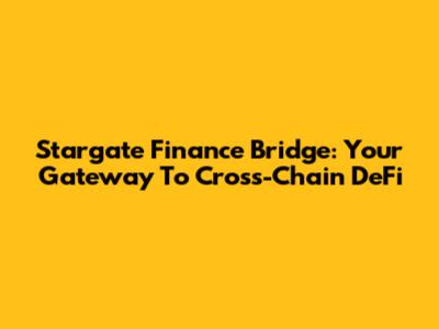 Stargate Finance Bridge: Your Gateway To Cross-Chain DeFi