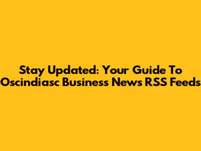 Stay Updated: Your Guide To Oscindiasc Business News RSS Feeds
