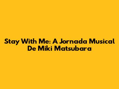 Stay With Me: A Jornada Musical De Miki Matsubara