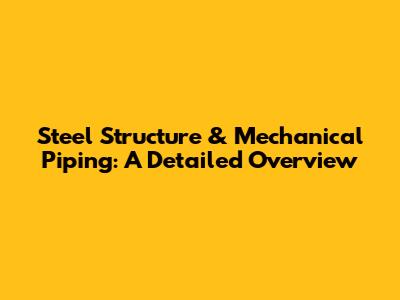 Steel Structure & Mechanical Piping: A Detailed Overview