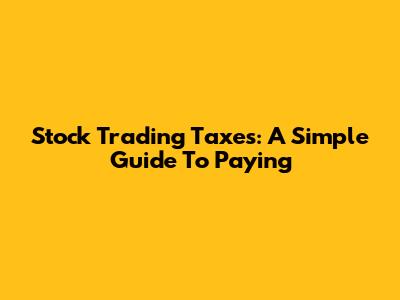 Stock Trading Taxes: A Simple Guide To Paying