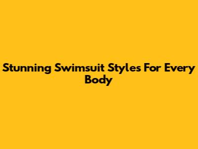 Stunning Swimsuit Styles For Every Body