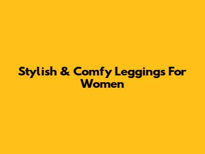 Stylish & Comfy Leggings For Women