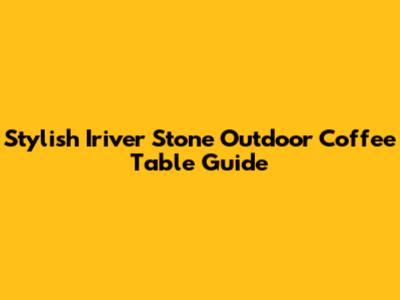 Stylish Iriver Stone Outdoor Coffee Table Guide