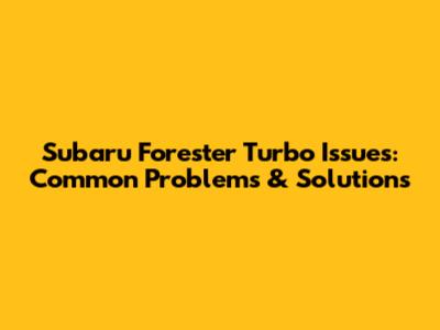 Subaru Forester Turbo Issues: Common Problems & Solutions