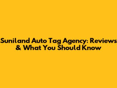 Suniland Auto Tag Agency: Reviews & What You Should Know