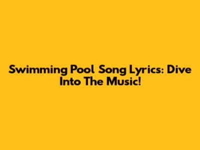 Swimming Pool Song Lyrics: Dive Into The Music!