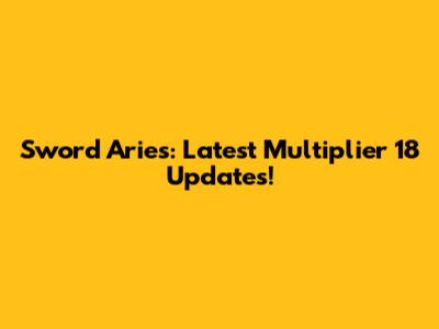 Sword Aries: Latest Multiplier 18 Updates!