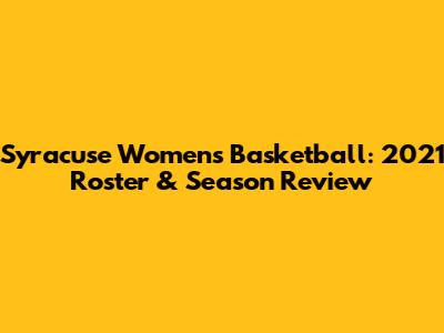 Syracuse Women's Basketball: 2021 Roster & Season Review