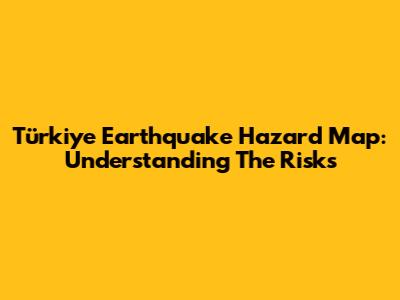 Türkiye Earthquake Hazard Map: Understanding The Risks