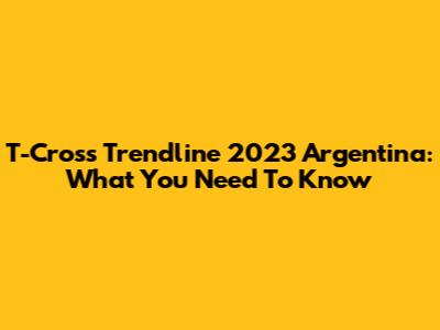 T-Cross Trendline 2023 Argentina: What You Need To Know