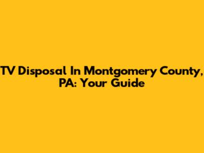 TV Disposal In Montgomery County, PA: Your Guide
