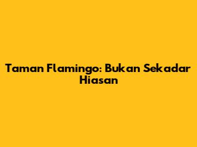 Taman Flamingo: Bukan Sekadar Hiasan