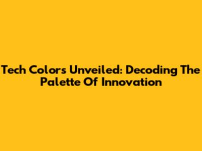 Tech Colors Unveiled: Decoding The Palette Of Innovation