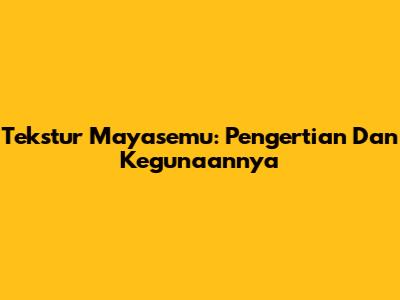 Tekstur Mayasemu: Pengertian Dan Kegunaannya
