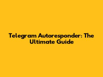 Telegram Autoresponder: The Ultimate Guide