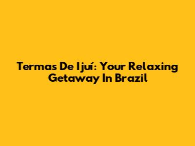 Termas De Ijuí: Your Relaxing Getaway In Brazil