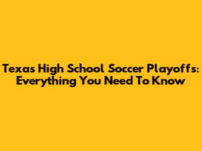 Texas High School Soccer Playoffs: Everything You Need To Know