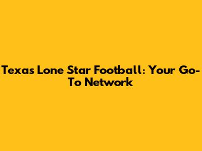 Texas Lone Star Football: Your Go-To Network