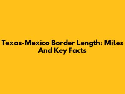 Texas-Mexico Border Length: Miles And Key Facts
