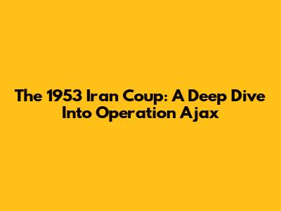 The 1953 Iran Coup: A Deep Dive Into Operation Ajax