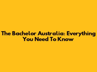 The Bachelor Australia: Everything You Need To Know