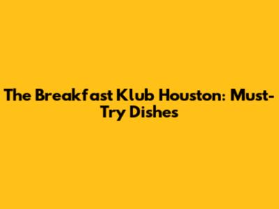 The Breakfast Klub Houston: Must-Try Dishes