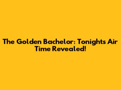 The Golden Bachelor: Tonight's Air Time Revealed!