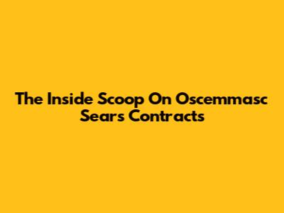 The Inside Scoop On Oscemmasc Sears Contracts