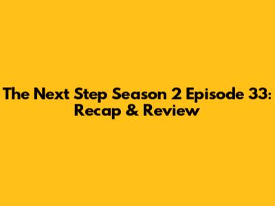The Next Step Season 2 Episode 33: Recap & Review