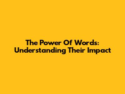 The Power Of Words: Understanding Their Impact