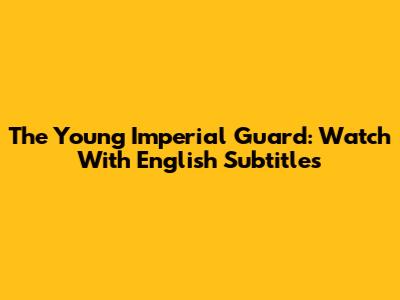 The Young Imperial Guard: Watch With English Subtitles