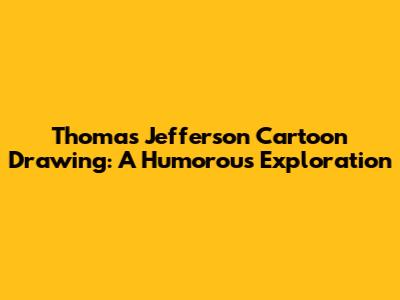 Thomas Jefferson Cartoon Drawing: A Humorous Exploration