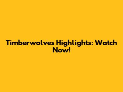 Timberwolves Highlights: Watch Now!