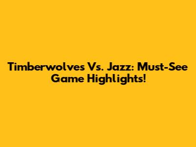 Timberwolves Vs. Jazz: Must-See Game Highlights!