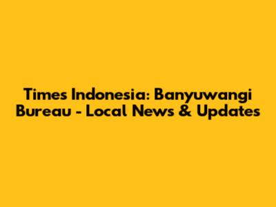 Times Indonesia: Banyuwangi Bureau - Local News & Updates