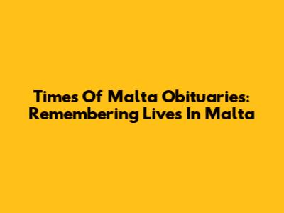 Times Of Malta Obituaries: Remembering Lives In Malta