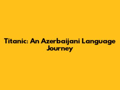 Titanic: An Azerbaijani Language Journey
