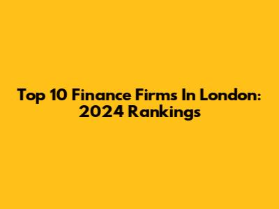 Top 10 Finance Firms In London: 2024 Rankings