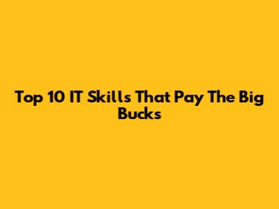 Top 10 IT Skills That Pay The Big Bucks