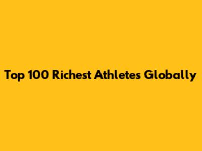 Top 100 Richest Athletes Globally