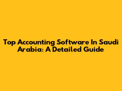 Top Accounting Software In Saudi Arabia: A Detailed Guide