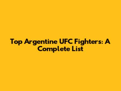 Top Argentine UFC Fighters: A Complete List