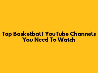 Top Basketball YouTube Channels You Need To Watch