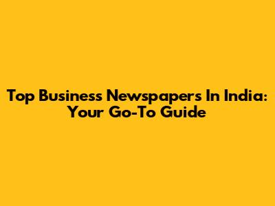Top Business Newspapers In India: Your Go-To Guide
